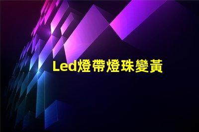 Led燈帶燈珠變黃