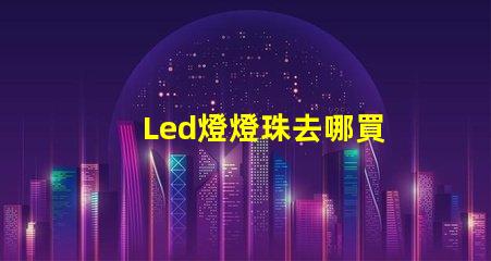 Led燈燈珠去哪買