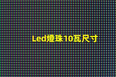 Led燈珠10瓦尺寸大全