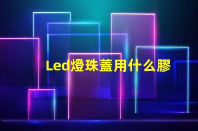 Led燈珠蓋用什么膠水粘