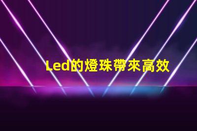 Led的燈珠帶來高效、環保的照明方案