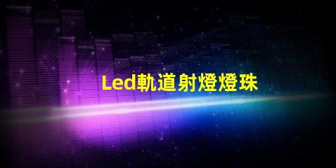 Led軌道射燈燈珠