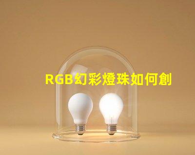 RGB幻彩燈珠如何創造絢爛多彩的視覺效果