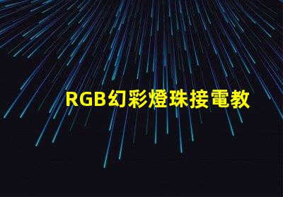 RGB幻彩燈珠接電教程,讓你的家居更加炫彩