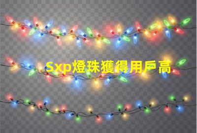 Sxp燈珠獲得用戶高度贊譽,成為市場熱門選擇
