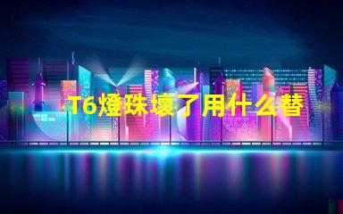 T6燈珠壞了用什么替換