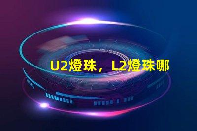 U2燈珠，L2燈珠哪個更好？