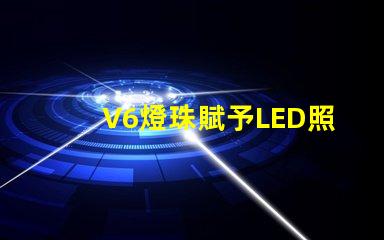 V6燈珠賦予LED照明強大的表現力