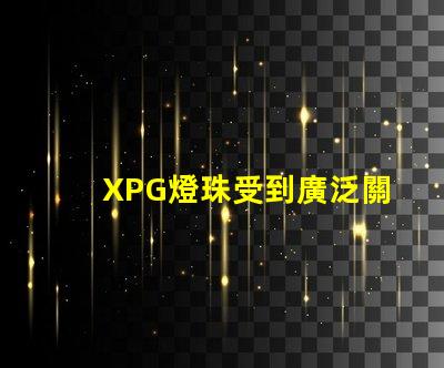 XPG燈珠受到廣泛關注,成為LED照明市場中備受矚目的產品
