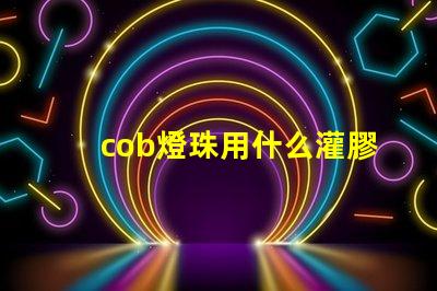 cob燈珠用什么灌膠
