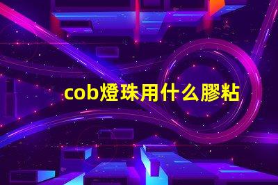 cob燈珠用什么膠粘貼