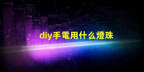 diy手電用什么燈珠