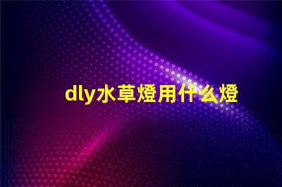 dly水草燈用什么燈珠好