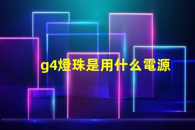 g4燈珠是用什么電源