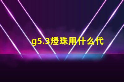 g5.3燈珠用什么代替