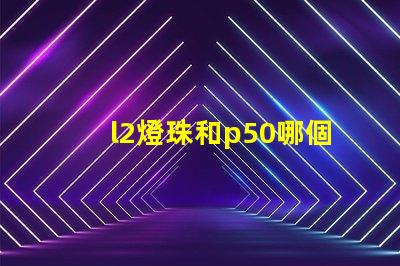 l2燈珠和p50哪個好