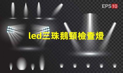 led三珠鵝頸檢查燈品牌