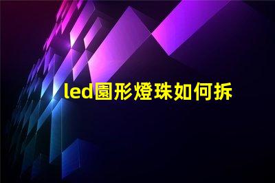 led園形燈珠如何拆換