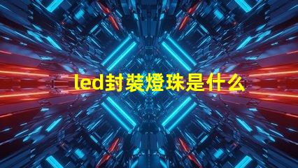 led封裝燈珠是什么產業