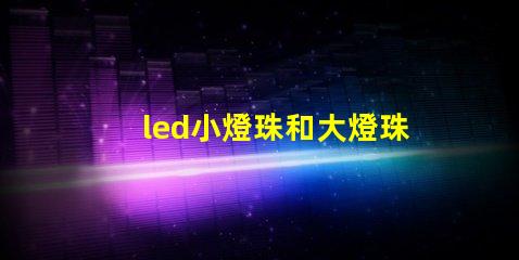 led小燈珠和大燈珠