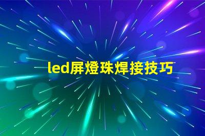 led屏燈珠焊接技巧方法