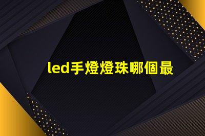led手燈燈珠哪個最亮