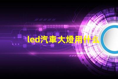 led汽車大燈用什么燈珠