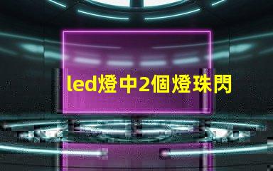 led燈中2個燈珠閃爍