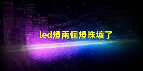 led燈兩個燈珠壞了