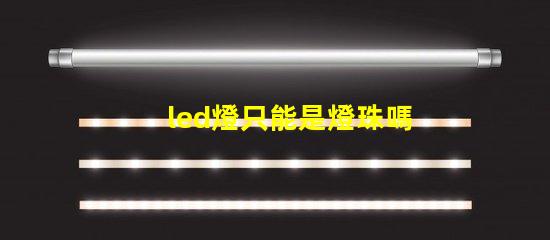 led燈只能是燈珠嗎