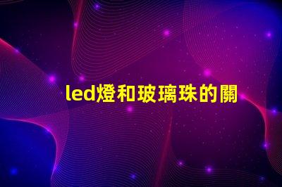 led燈和玻璃珠的關系