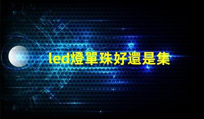 led燈單珠好還是集成好