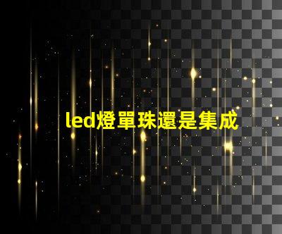 led燈單珠還是集成好
