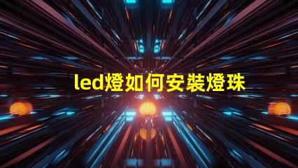 led燈如何安裝燈珠