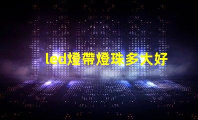 led燈帶燈珠多大好
