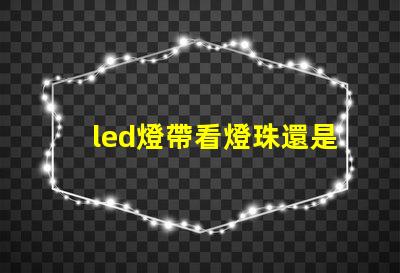 led燈帶看燈珠還是瓦數