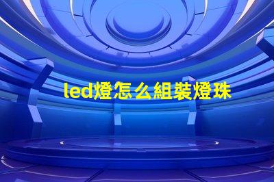 led燈怎么組裝燈珠