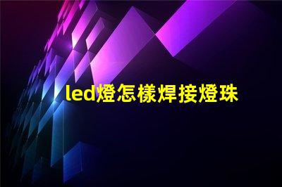 led燈怎樣焊接燈珠