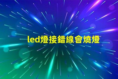 led燈接錯線會燒燈珠嗎