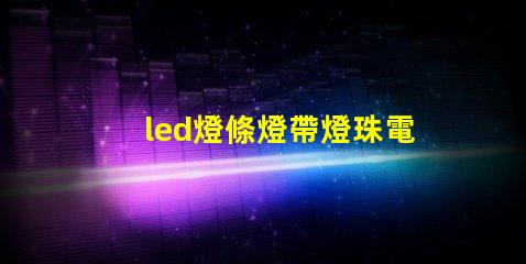 led燈條燈帶燈珠電壓