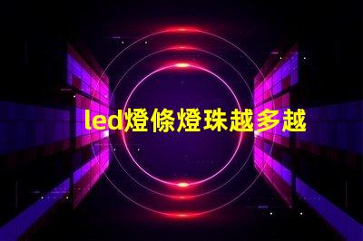 led燈條燈珠越多越好嗎
