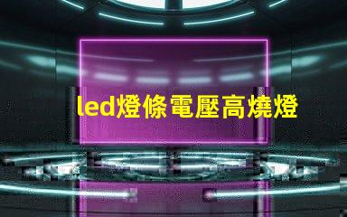 led燈條電壓高燒燈珠