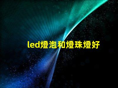 led燈泡和燈珠燈好