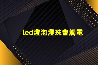 led燈泡燈珠會觸電嗎