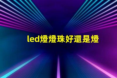 led燈燈珠好還是燈帶好