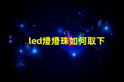 led燈燈珠如何取下來