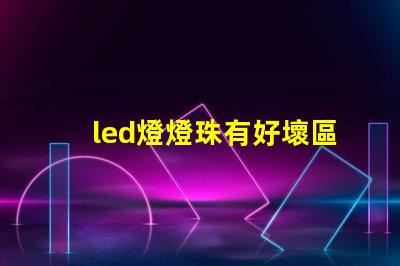 led燈燈珠有好壞區分