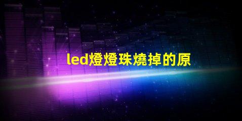 led燈燈珠燒掉的原因