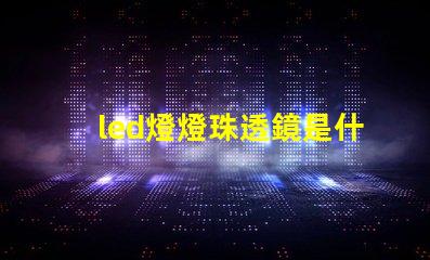 led燈燈珠透鏡是什么