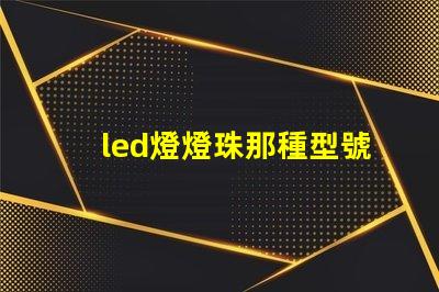 led燈燈珠那種型號好